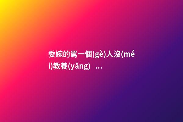 委婉的罵一個(gè)人沒(méi)教養(yǎng)，脾氣不好性子傲